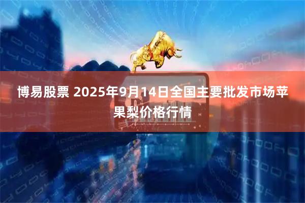 博易股票 2025年9月14日全国主要批发市场苹果梨价格行情