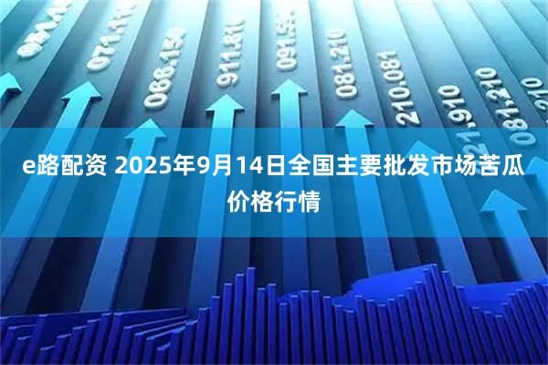 e路配资 2025年9月14日全国主要批发市场苦瓜价格行情