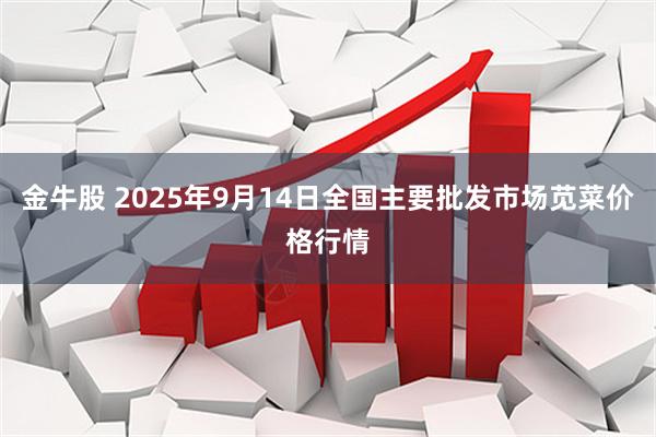 金牛股 2025年9月14日全国主要批发市场苋菜价格行情