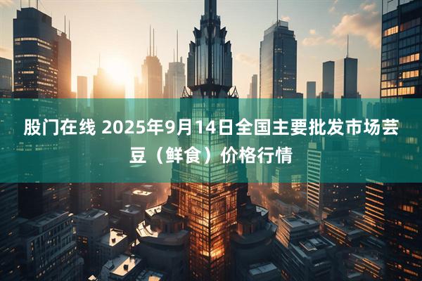 股门在线 2025年9月14日全国主要批发市场芸豆（鲜食）价格行情