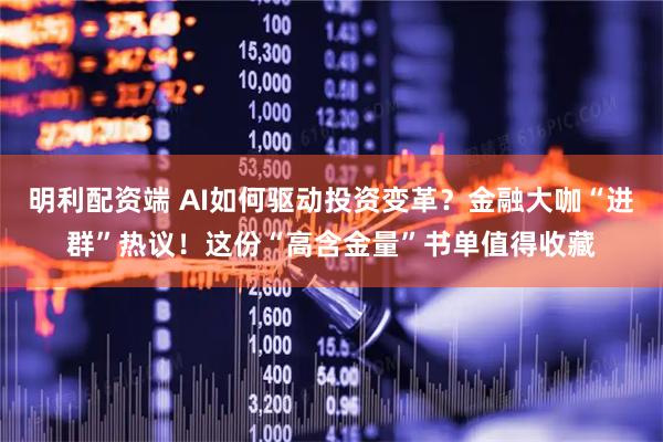 明利配资端 AI如何驱动投资变革？金融大咖“进群”热议！这份“高含金量”书单值得收藏