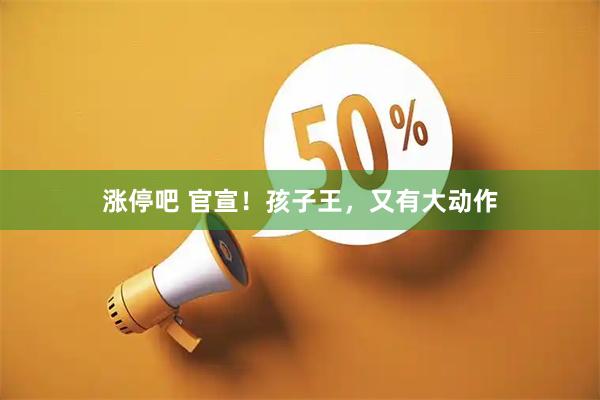 涨停吧 官宣！孩子王，又有大动作