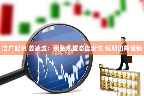 浩广配资 姜凌波：资金观望态度渐浓 短期仍需谨慎