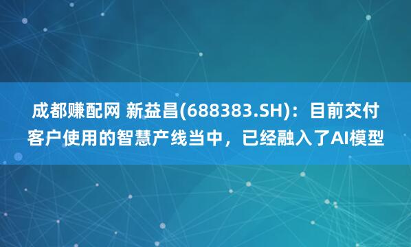 成都赚配网 新益昌(688383.SH)：目前交付客户使用的智慧产线当中，已经融入了AI模型