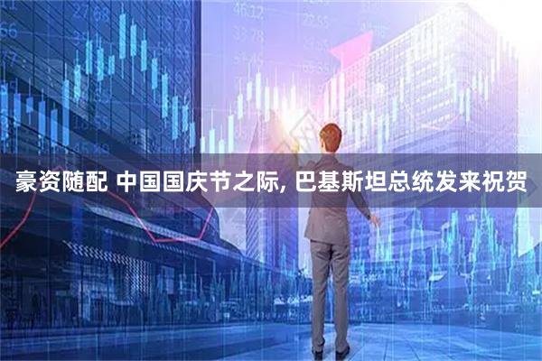 豪资随配 中国国庆节之际, 巴基斯坦总统发来祝贺