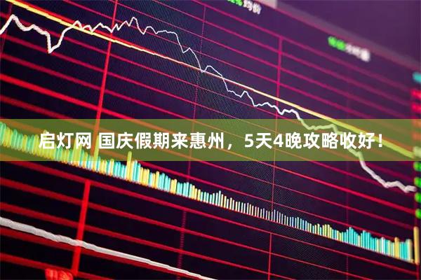 启灯网 国庆假期来惠州，5天4晚攻略收好！