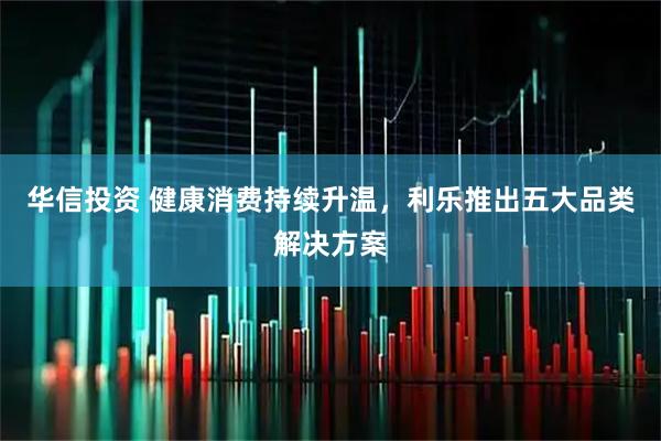 华信投资 健康消费持续升温，利乐推出五大品类解决方案