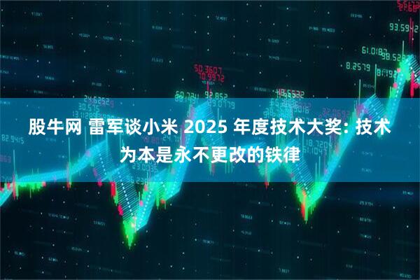 股牛网 雷军谈小米 2025 年度技术大奖: 技术为本是永不更改的铁律