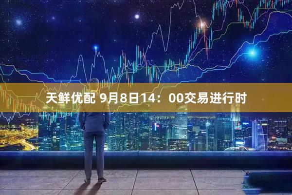 天鲜优配 9月8日14:00交易进行时