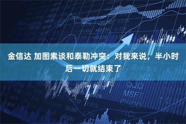 金信达 加图索谈和泰勒冲突：对我来说，半小时后一切就结束了