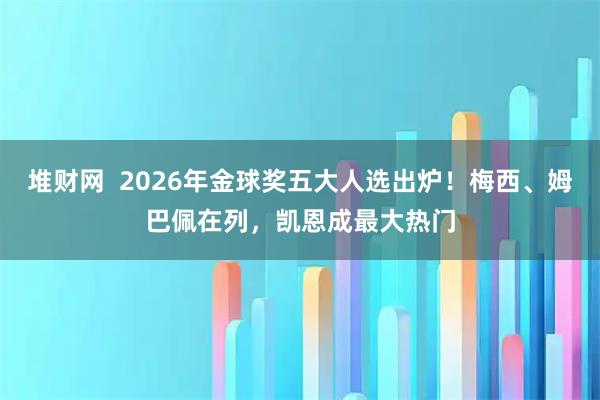 堆财网  2026年金球奖五大人选出炉！梅西、姆巴佩在列，凯恩成最大热门